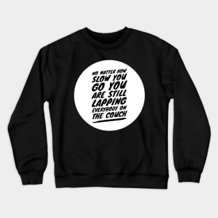 No matter how slow you go you are still lapping everybody on the couch Crewneck Sweatshirt